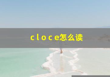 c l o c e怎么读